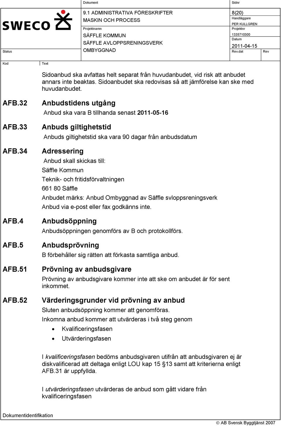 52 Anbudstidens utgång Anbud ska vara B tillhanda senast 2011-05-16 Anbuds giltighetstid Anbuds giltighetstid ska vara 90 dagar från anbudsdatum Adressering Anbud skall skickas till: Säffle Kommun