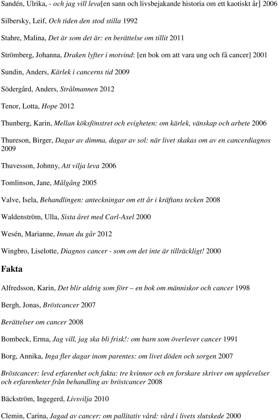 2012 Thunberg, Karin, Mellan köksfönstret och evigheten: om kärlek, vänskap och arbete 2006 Thureson, Birger, Dagar av dimma, dagar av sol: när livet skakas om av en cancerdiagnos 2009 Thuvesson,