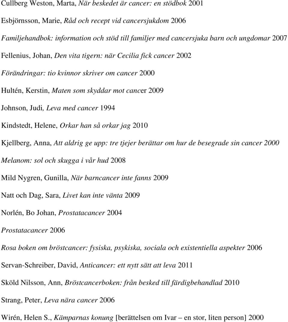 med cancer 1994 Kindstedt, Helene, Orkar han så orkar jag 2010 Kjellberg, Anna, Att aldrig ge upp: tre tjejer berättar om hur de besegrade sin cancer 2000 Melanom: sol och skugga i vår hud 2008 Mild