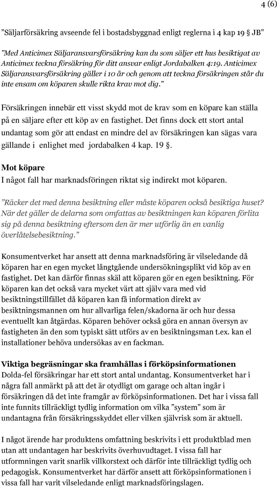 Försäkringen innebär ett visst skydd mot de krav som en köpare kan ställa på en säljare efter ett köp av en fastighet.