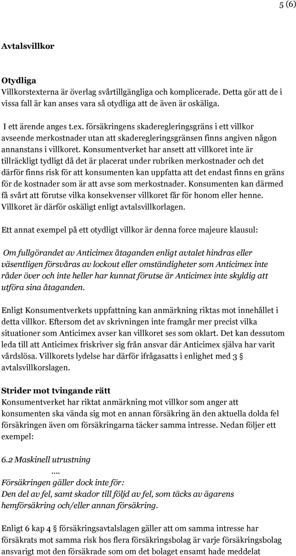 Konsumentverket har ansett att villkoret inte är tillräckligt tydligt då det är placerat under rubriken merkostnader och det därför finns risk för att konsumenten kan uppfatta att det endast finns en