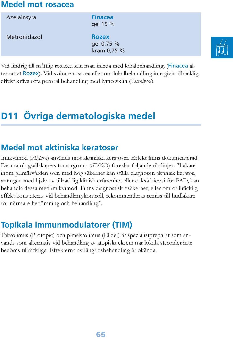 D11 Övriga dermatologiska medel Medel mot aktiniska keratoser Imikvimod (Aldara) används mot aktiniska keratoser. Effekt finns dokumenterad.