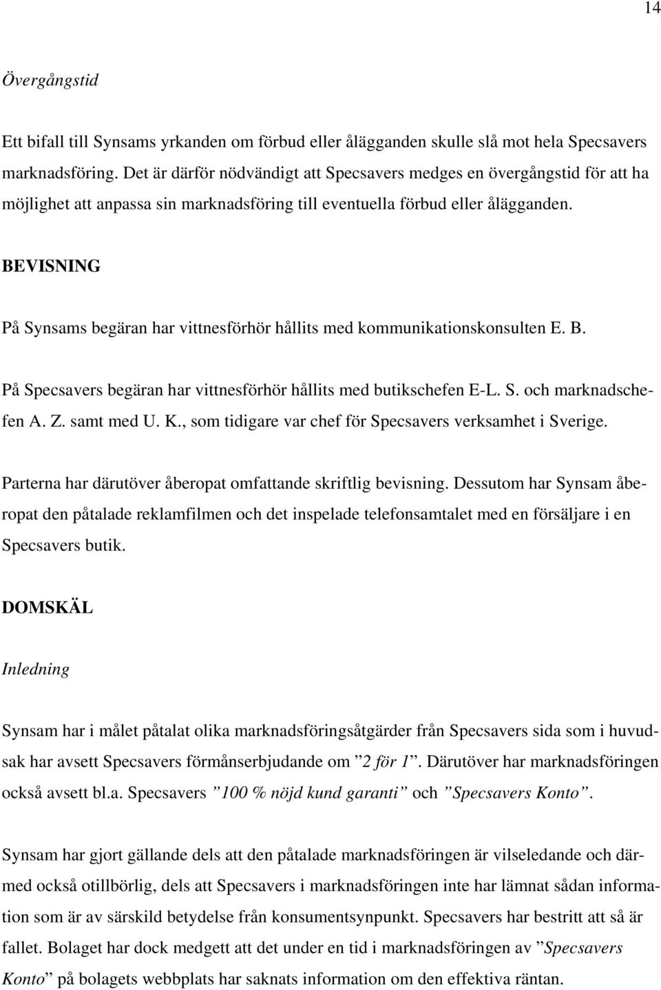 BEVISNING På Synsams begäran har vittnesförhör hållits med kommunikationskonsulten E. B. På Specsavers begäran har vittnesförhör hållits med butikschefen E-L. S. och marknadschefen A. Z. samt med U.