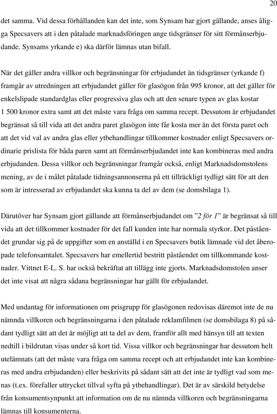 När det gäller andra villkor och begränsningar för erbjudandet än tidsgränser (yrkande f) framgår av utredningen att erbjudandet gäller för glasögon från 995 kronor, att det gäller för enkelslipade