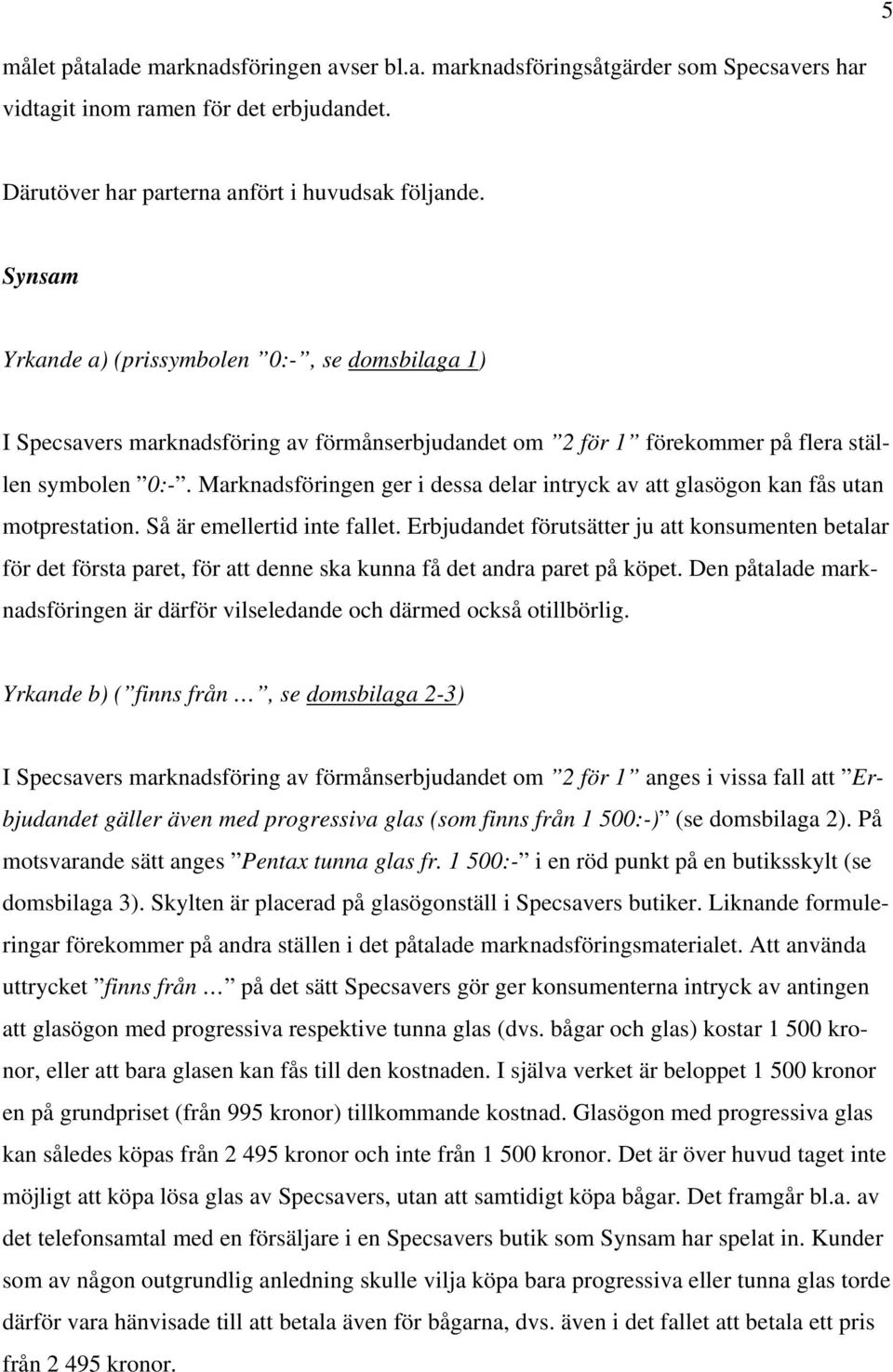 Marknadsföringen ger i dessa delar intryck av att glasögon kan fås utan motprestation. Så är emellertid inte fallet.