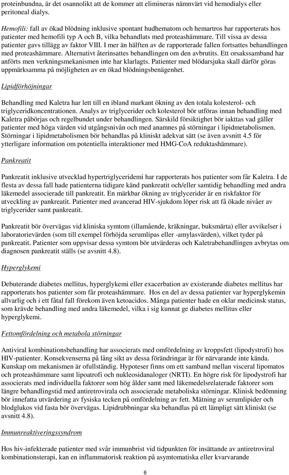 Till vissa av dessa patienter gavs tillägg av faktor VIII. I mer än hälften av de rapporterade fallen fortsattes behandlingen med proteashämmare.