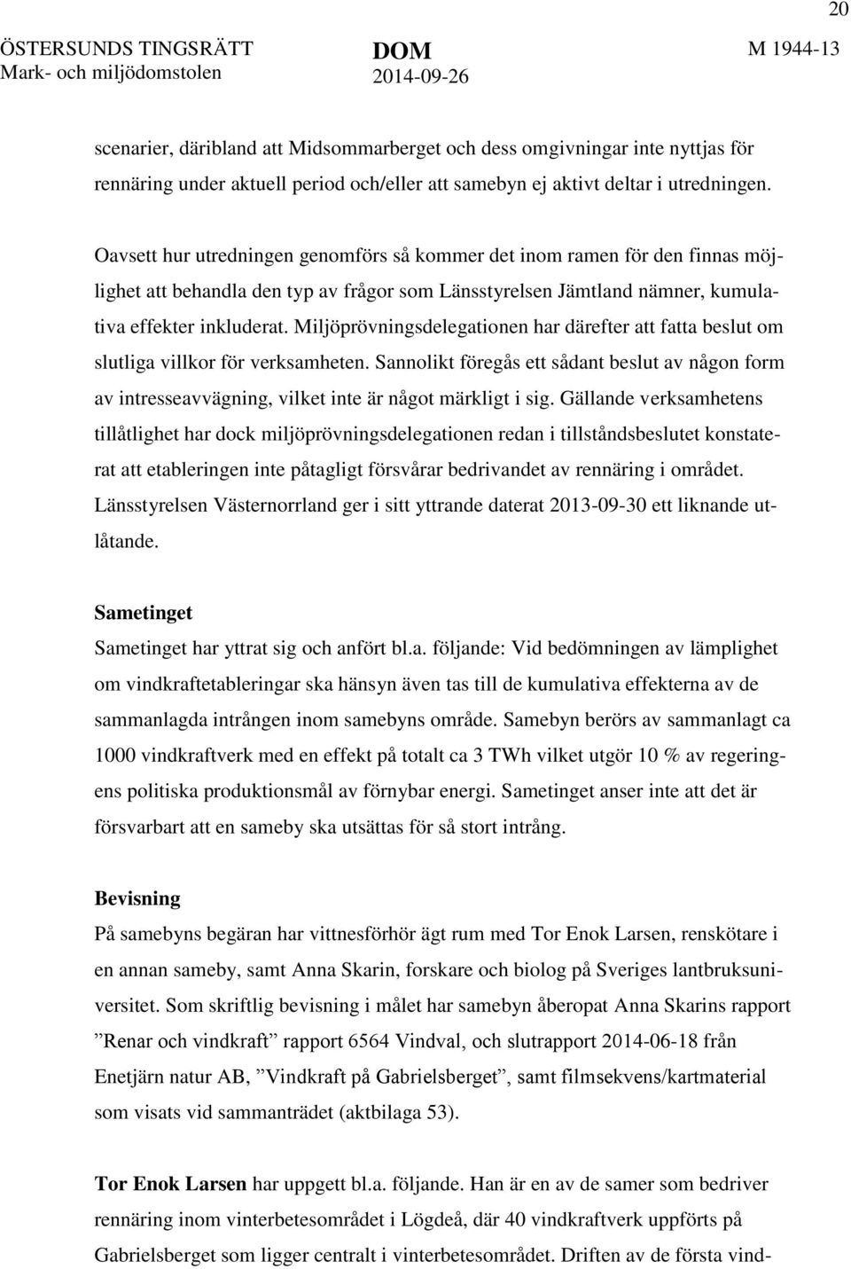 Oavsett hur utredningen genomförs så kommer det inom ramen för den finnas möjlighet att behandla den typ av frågor som Länsstyrelsen Jämtland nämner, kumulativa effekter inkluderat.