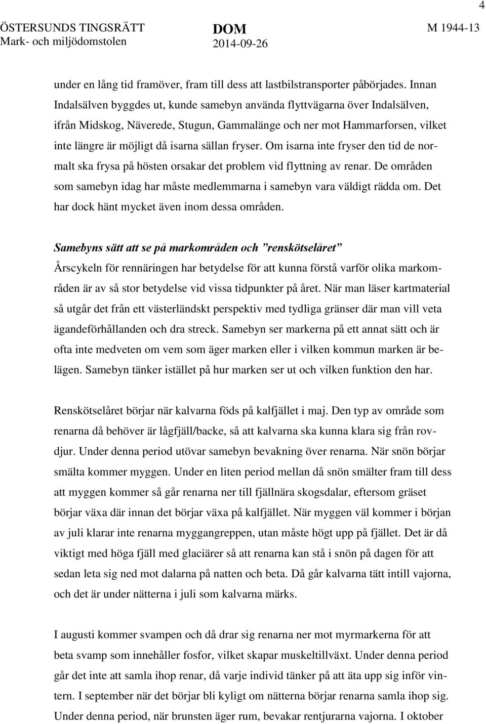 fryser. Om isarna inte fryser den tid de normalt ska frysa på hösten orsakar det problem vid flyttning av renar. De områden som samebyn idag har måste medlemmarna i samebyn vara väldigt rädda om.