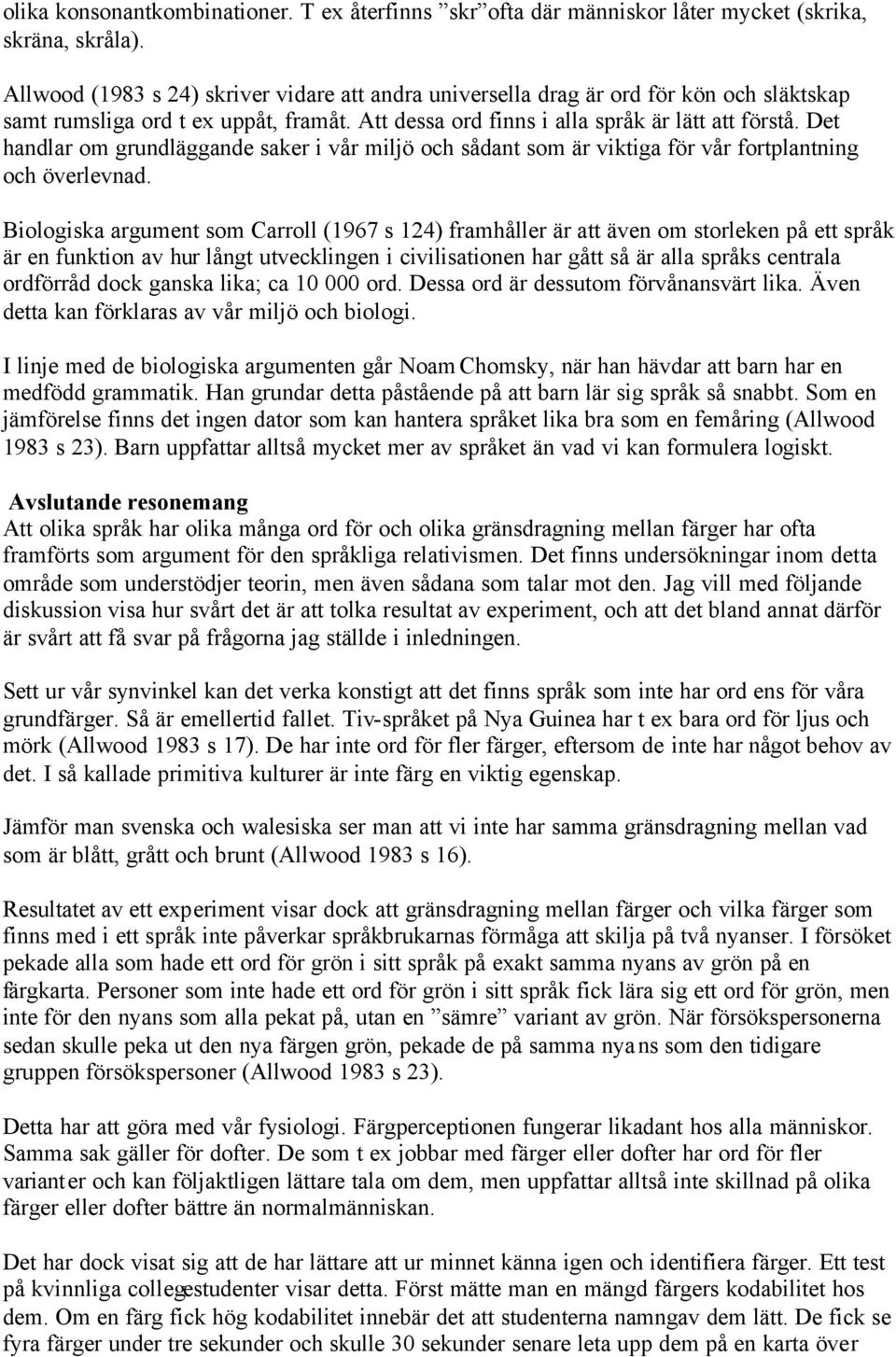 Det handlar om grundläggande saker i vår miljö och sådant som är viktiga för vår fortplantning och överlevnad.