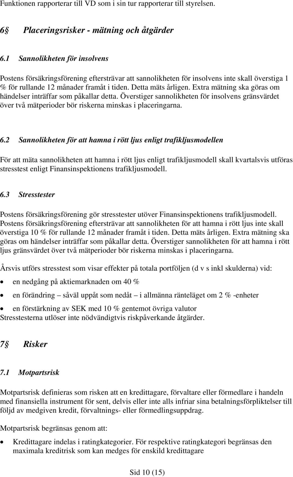 Extra mätning ska göras om händelser inträffar som påkallar detta. Överstiger sannolikheten för insolvens gränsvärdet över två mätperioder bör riskerna minskas i placeringarna. 6.
