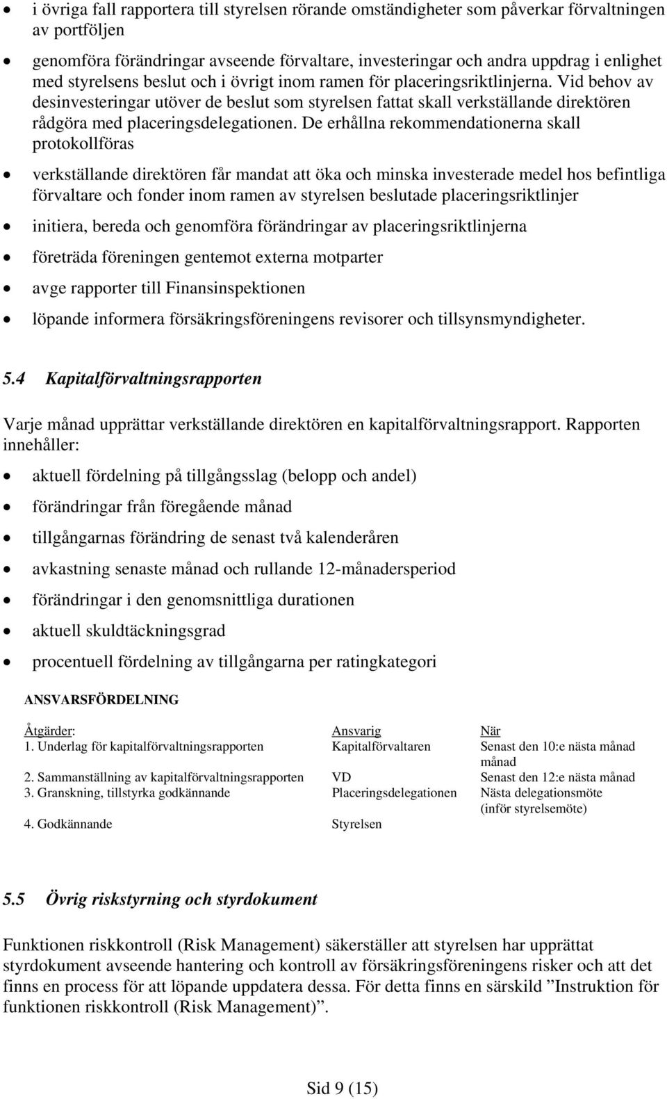 Vid behov av desinvesteringar utöver de beslut som styrelsen fattat skall verkställande direktören rådgöra med placeringsdelegationen.