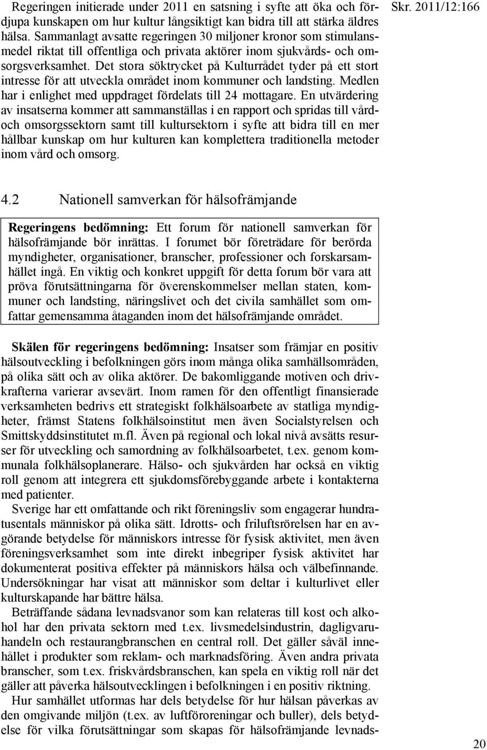 Det stora söktrycket på Kulturrådet tyder på ett stort intresse för att utveckla området inom kommuner och landsting. Medlen har i enlighet med uppdraget fördelats till 24 mottagare.