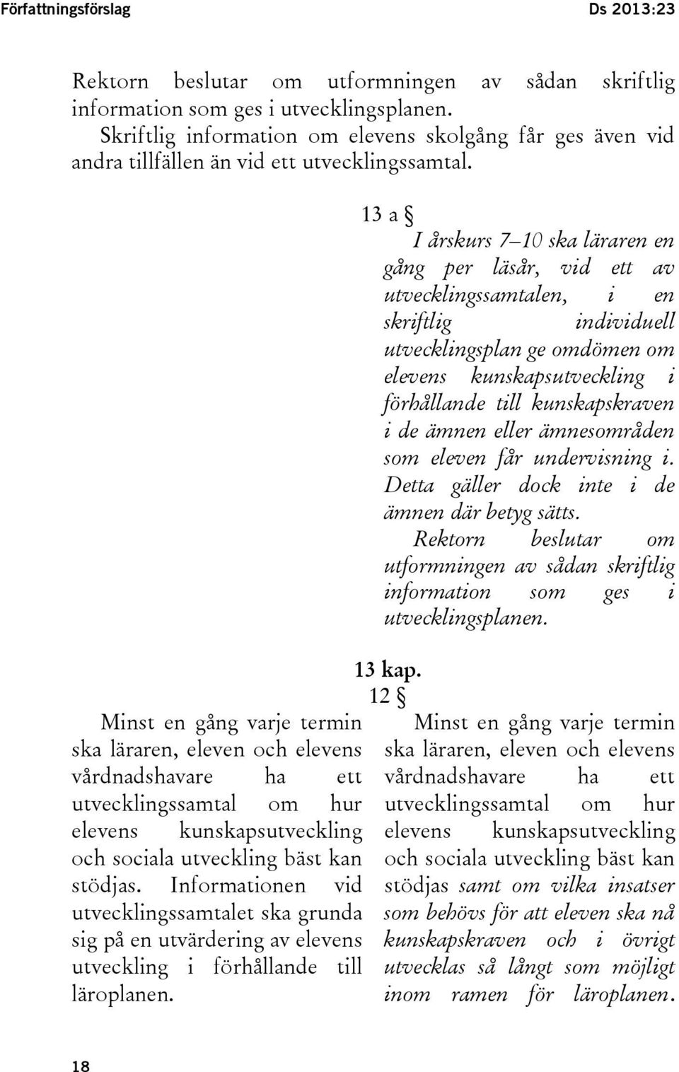Minst en gång varje termin ska läraren, eleven och elevens vårdnadshavare ha ett utvecklingssamtal om hur elevens kunskapsutveckling och sociala utveckling bäst kan stödjas.