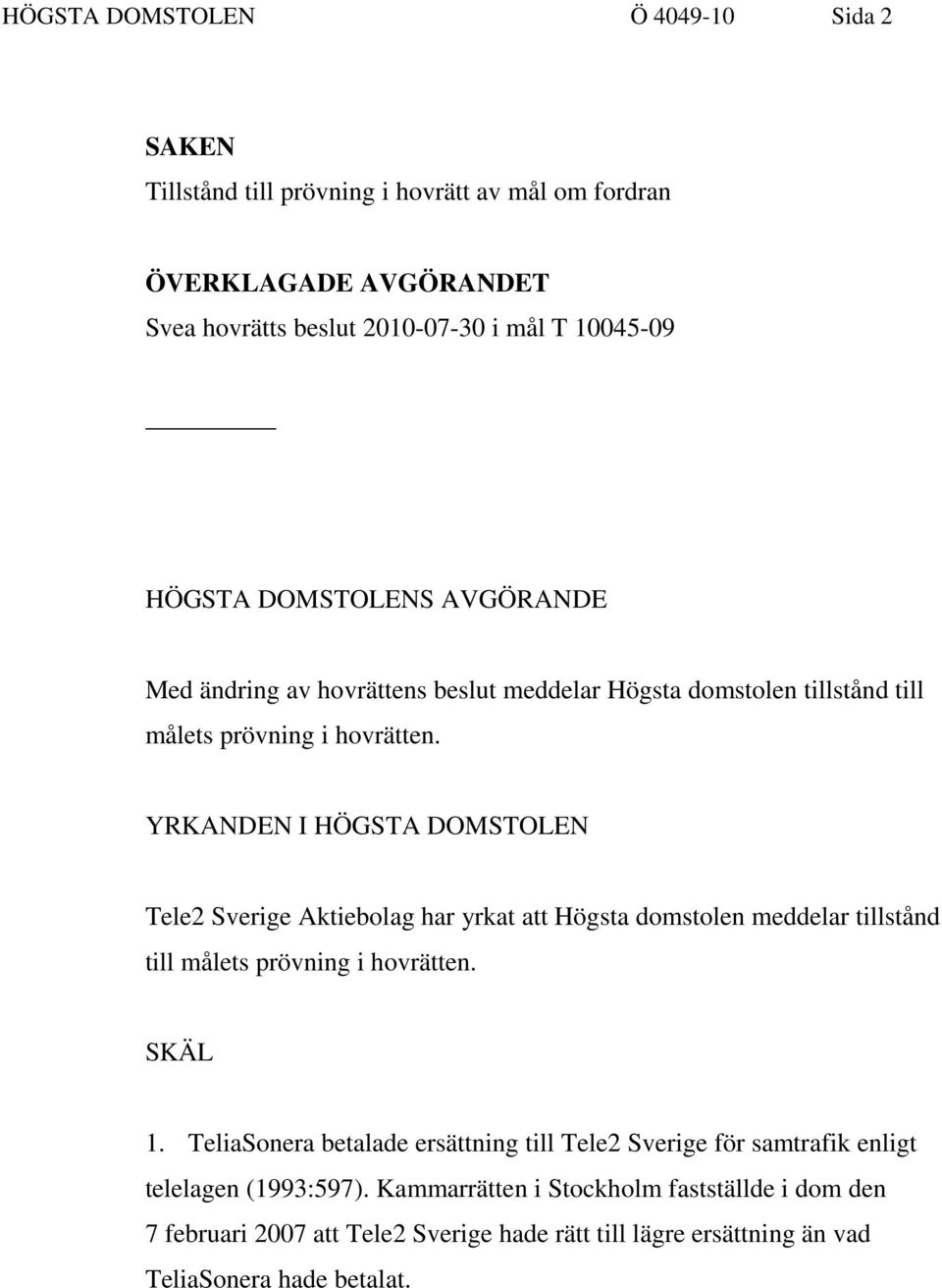 YRKANDEN I HÖGSTA DOMSTOLEN Tele2 Sverige Aktiebolag har yrkat att Högsta domstolen meddelar tillstånd till målets prövning i hovrätten. SKÄL 1.