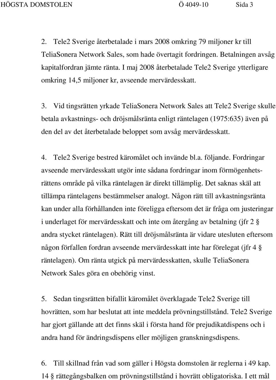 Vid tingsrätten yrkade TeliaSonera Network Sales att Tele2 Sverige skulle betala avkastnings- och dröjsmålsränta enligt räntelagen (1975:635) även på den del av det återbetalade beloppet som avsåg
