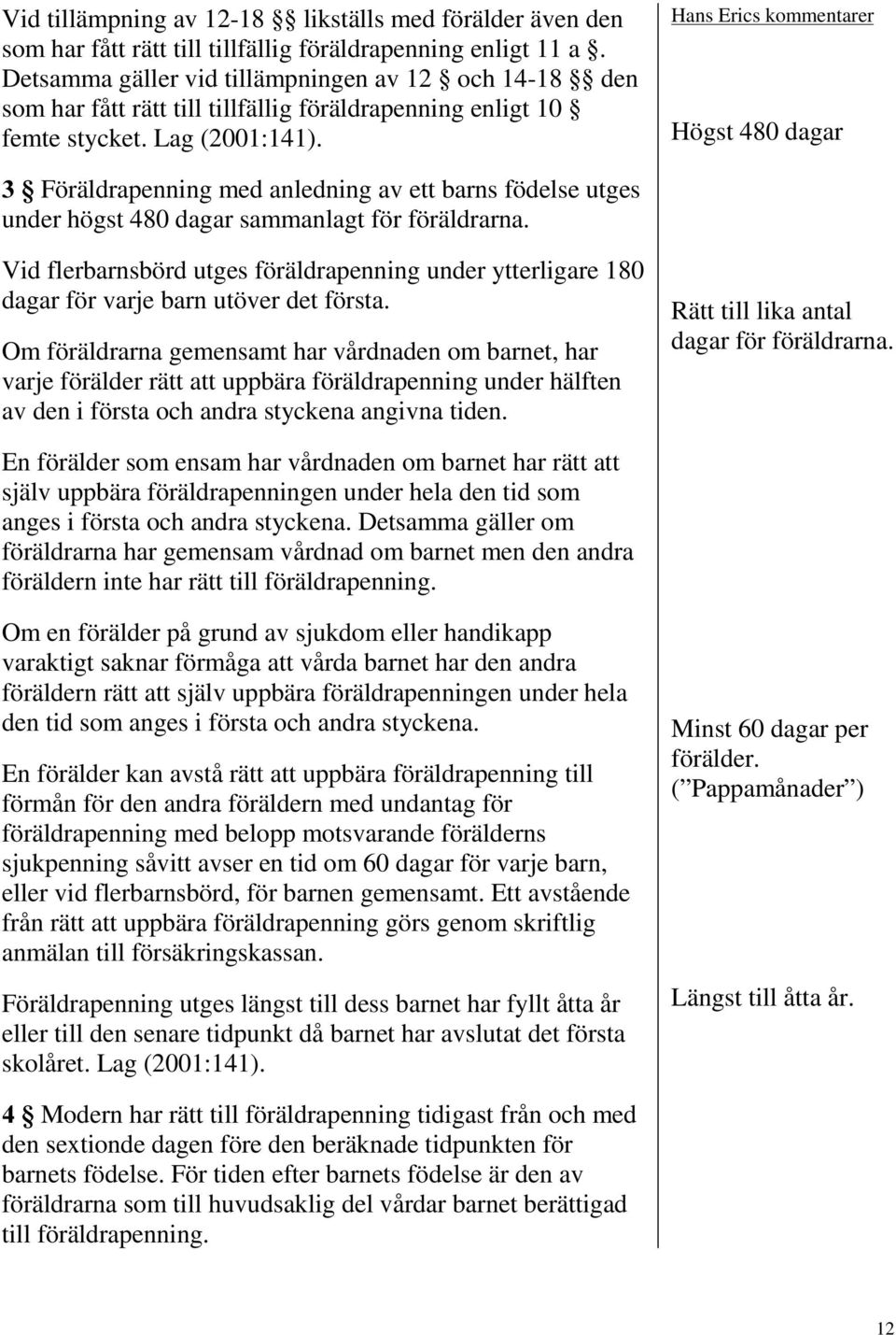 Högst 480 dagar Föräldrapenning med anledning av ett barns födelse utges under högst 480 dagar sammanlagt för föräldrarna.