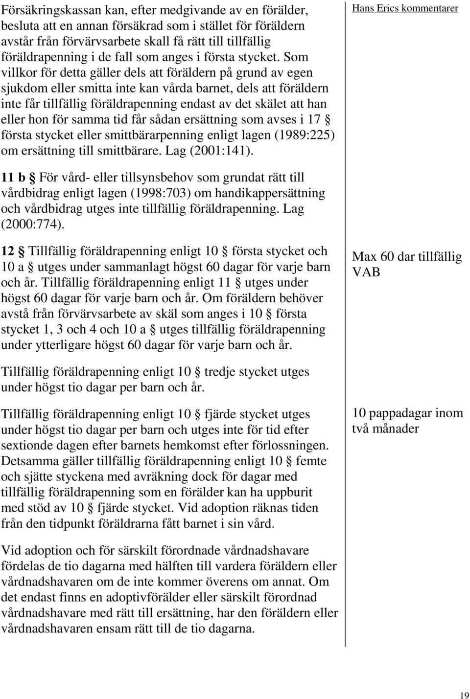 Som villkor för detta gäller dels att föräldern på grund av egen sjukdom eller smitta inte kan vårda barnet, dels att föräldern inte får tillfällig föräldrapenning endast av det skälet att han eller