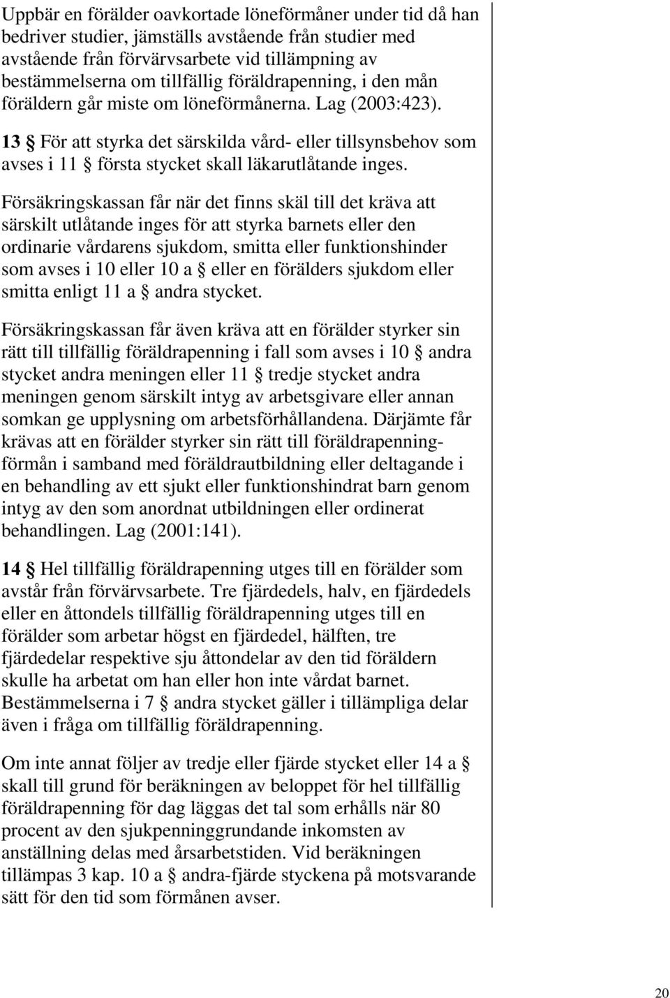 Försäkringskassan får när det finns skäl till det kräva att särskilt utlåtande inges för att styrka barnets eller den ordinarie vårdarens sjukdom, smitta eller funktionshinder som avses i 10 eller 10