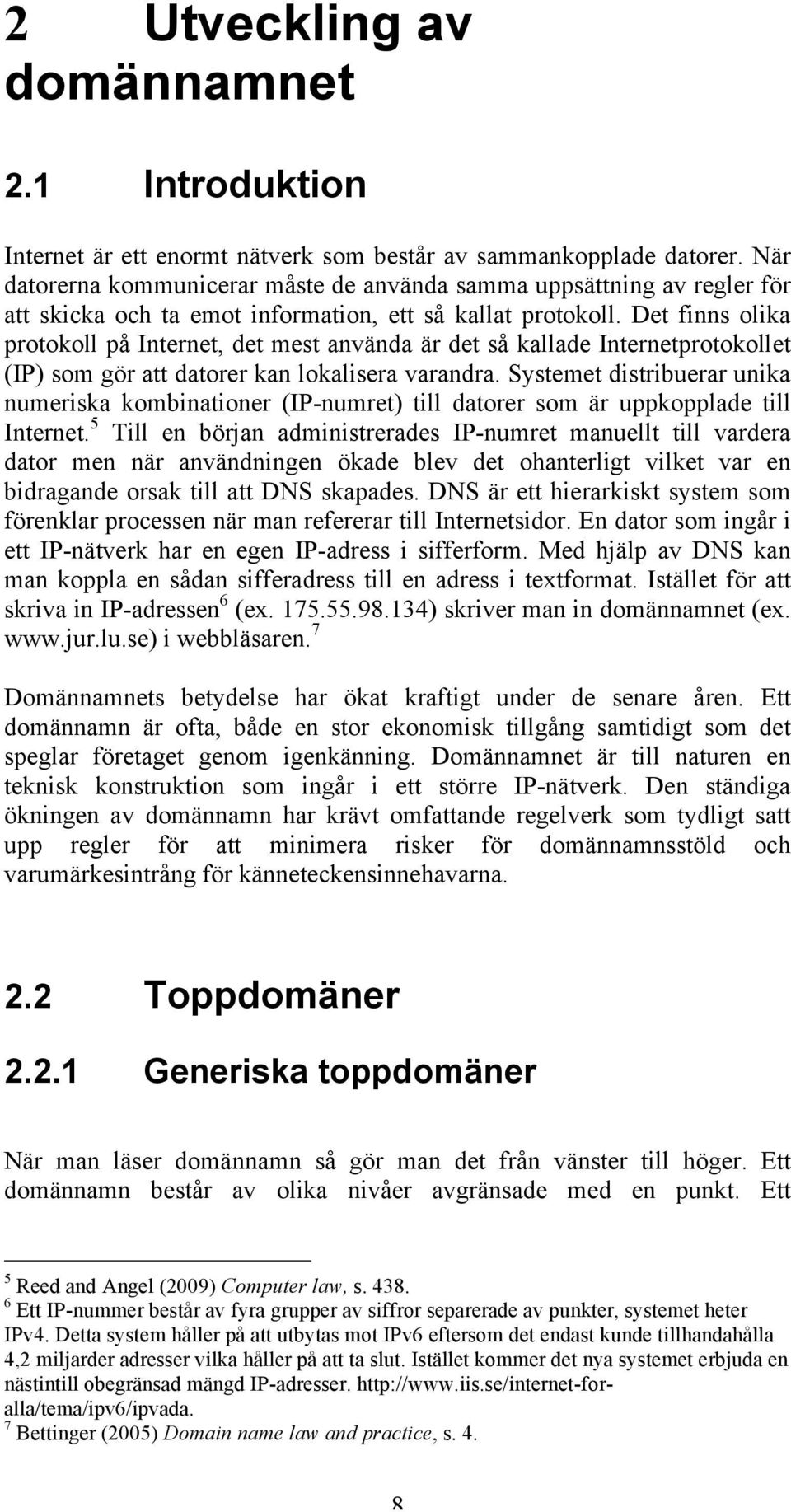 Det finns olika protokoll på Internet, det mest använda är det så kallade Internetprotokollet (IP) som gör att datorer kan lokalisera varandra.