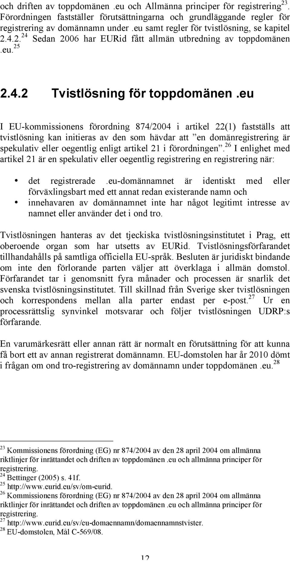 eu I EU-kommissionens förordning 874/2004 i artikel 22(1) fastställs att tvistlösning kan initieras av den som hävdar att en domänregistrering är spekulativ eller oegentlig enligt artikel 21 i