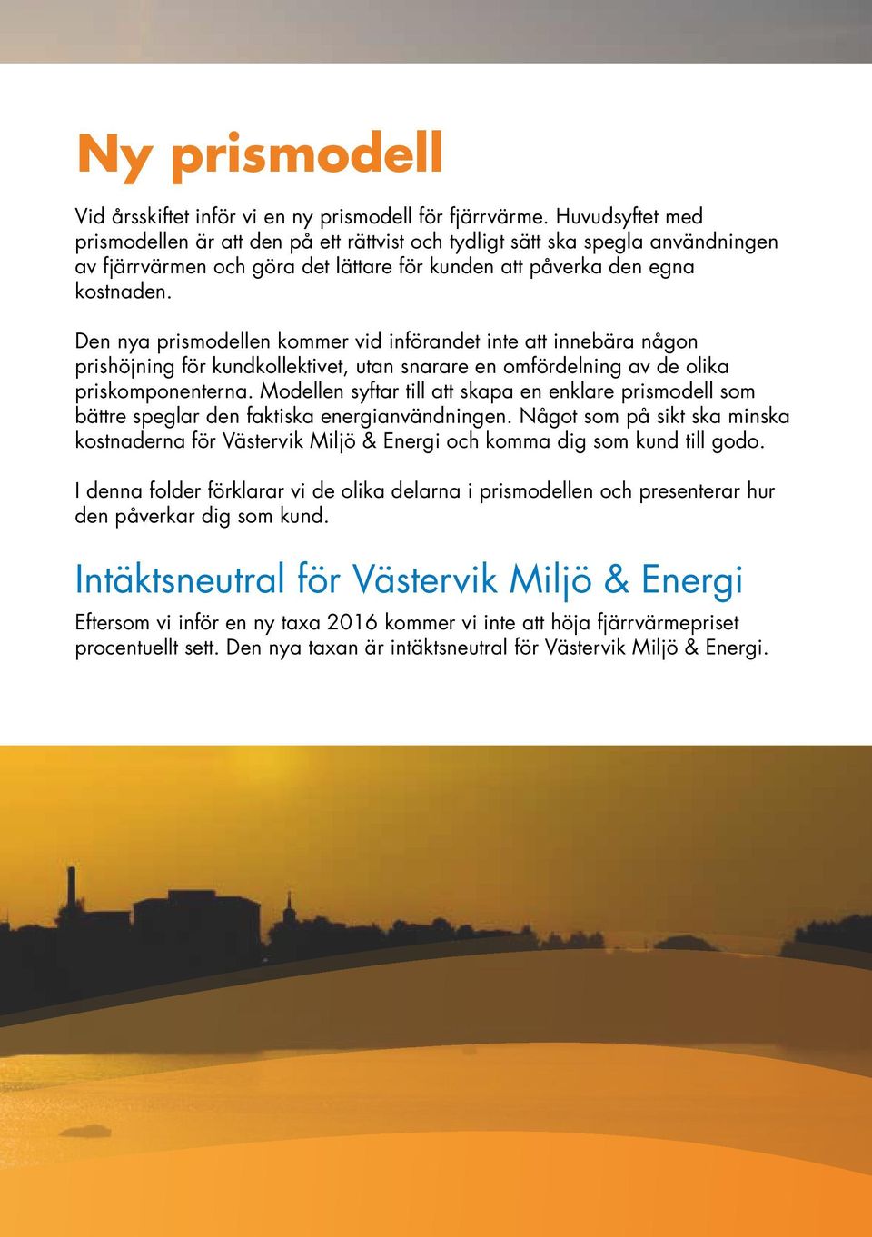 Den nya prismodellen kommer vid införandet inte att innebära någon prishöjning för kundkollektivet, utan snarare en omfördelning av de olika priskomponenterna.