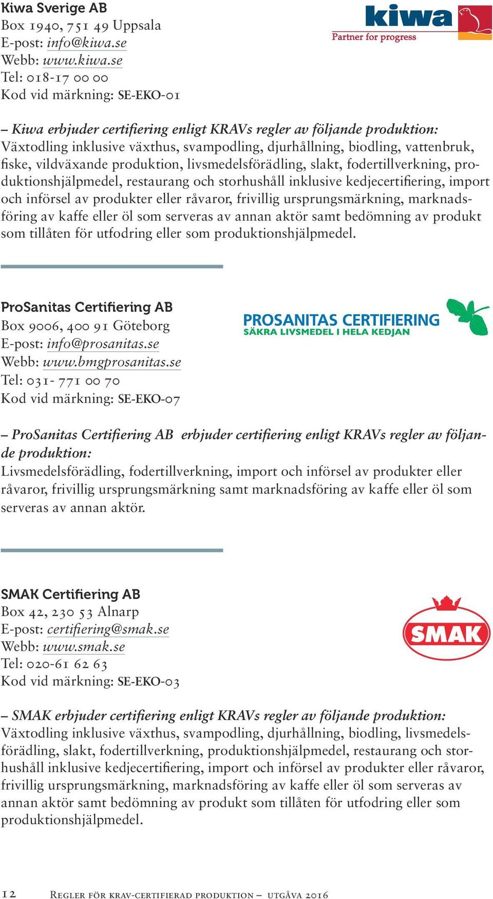 se Tel: 018-17 00 00 Kod vid märkning: SE-EKO-01 Kiwa erbjuder certifiering enligt KRAVs regler av följande produktion: Växtodling inklusive växthus, svampodling, djurhållning, biodling, vattenbruk,