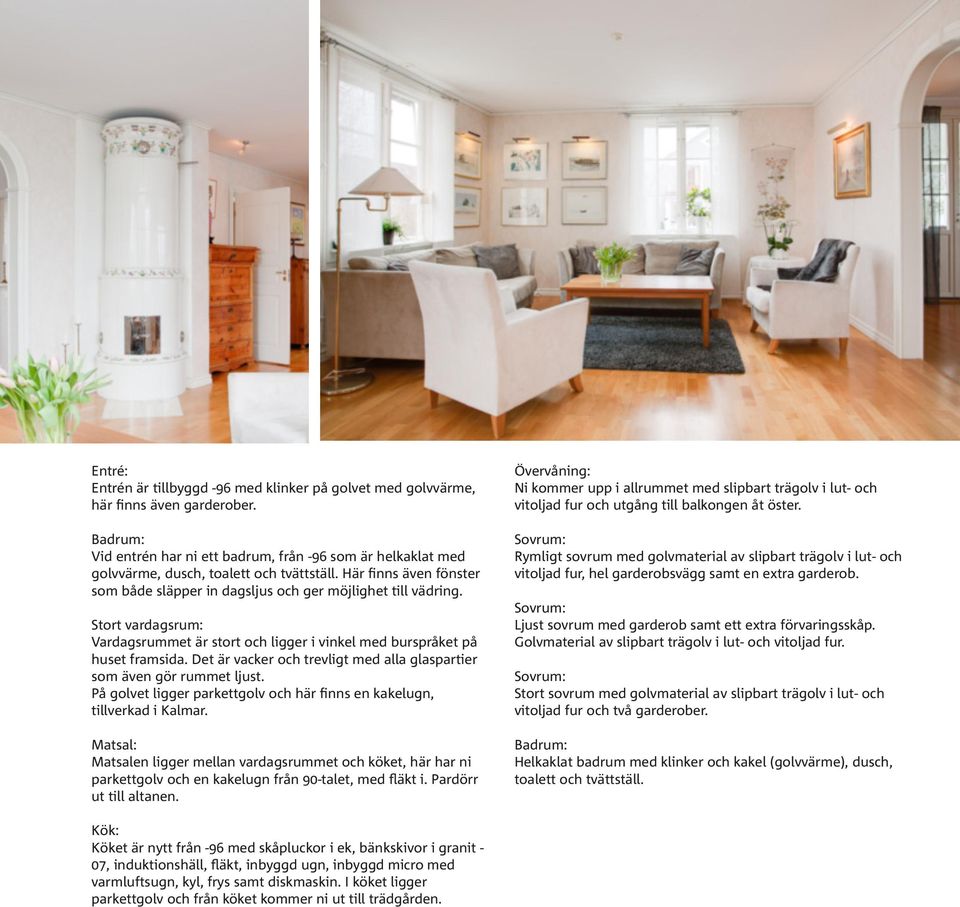 Stort vardagsrum: Vardagsrummet är stort och ligger i vinkel med burspråket på huset framsida. Det är vacker och trevligt med alla glaspartier som även gör rummet ljust.