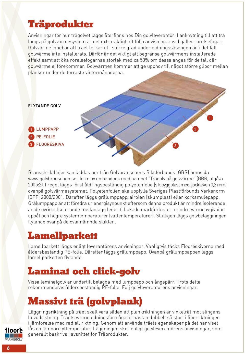 Golvvärme innebär att träet torkar ut i större grad under eldningssäsongen än i det fall golvvärme inte installerats.