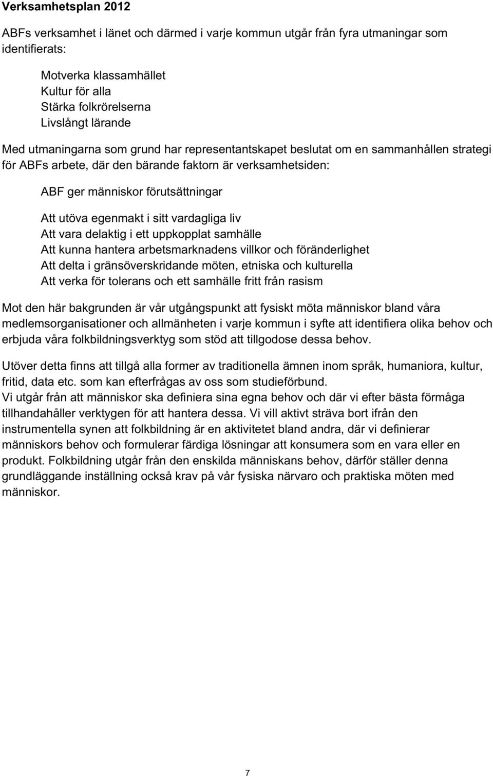 sitt vardagliga liv Att vara delaktig i ett uppkopplat samhälle Att kunna hantera arbetsmarknadens villkor och föränderlighet Att delta i gränsöverskridande möten, etniska och kulturella Att verka