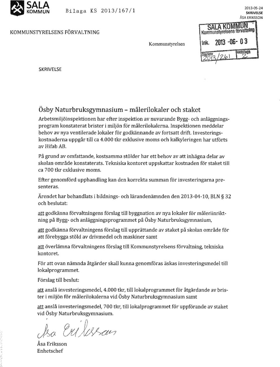 Inspektionen meddelar behov av nya ventilerade lokaler för godkännande av fortsatt drift. Investeringskostnaderna uppgår till ca 4.000 tkr exklusive moms och kalkyleringen har utförts av Hifab AB.