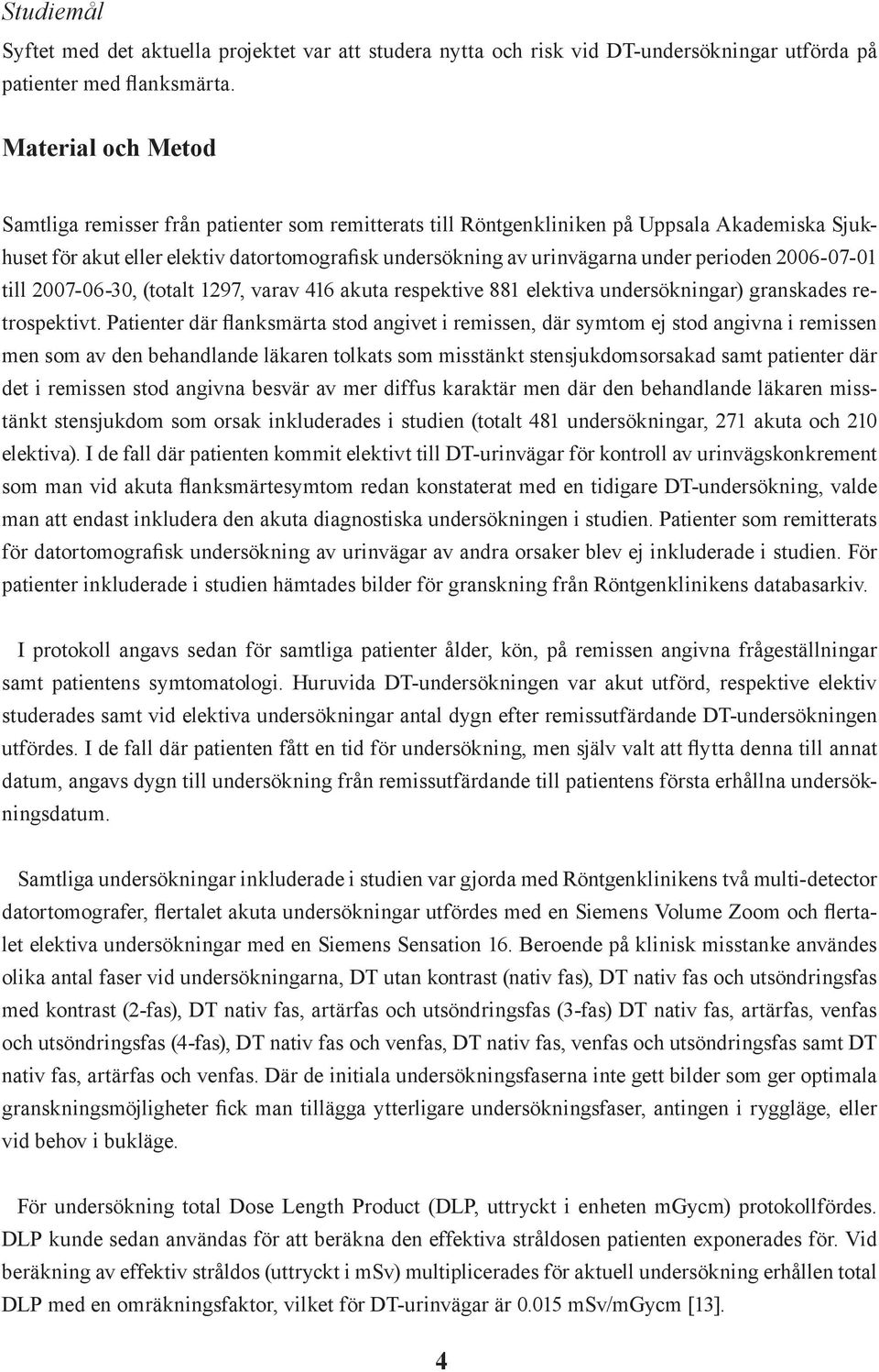 perioden 2006-07-01 till 2007-06-30, (totalt 1297, varav 416 akuta respektive 881 elektiva undersökningar) granskades retrospektivt.