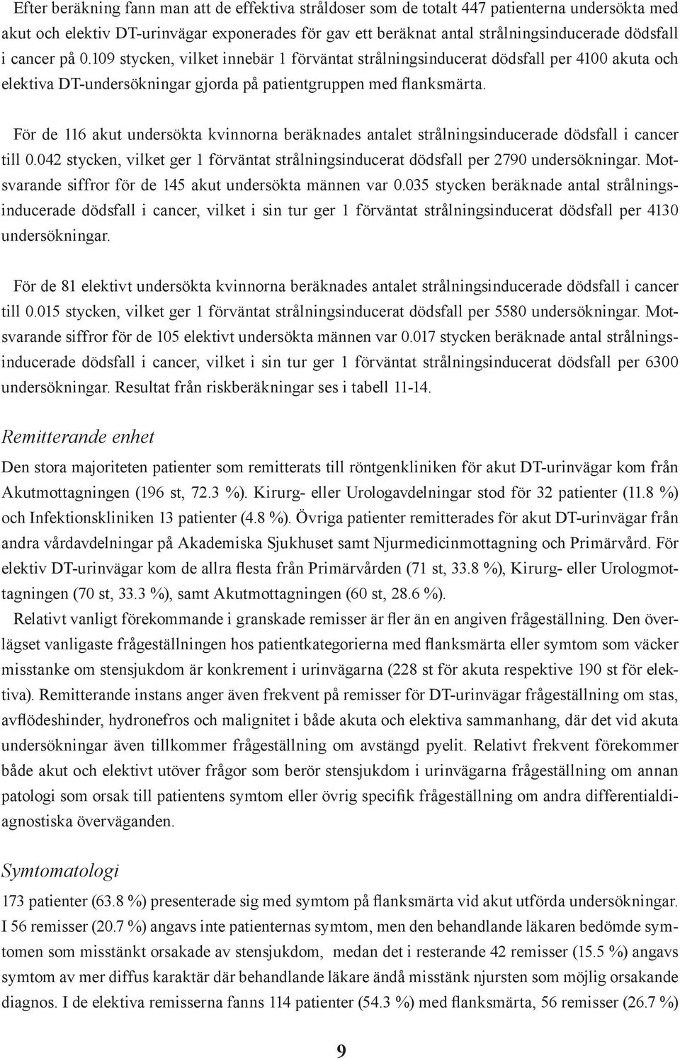 För de 116 akut undersökta kvinnorna beräknades antalet strålningsinducerade dödsfall i cancer till 0.042 stycken, vilket ger 1 förväntat strålningsinducerat dödsfall per 2790 undersökningar.