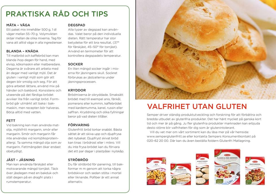 Det är gluten i vanligt mjöl som gör att degen blir smidig och seg. För att göra arbetet lättare, använd mix på händer och bakbord.