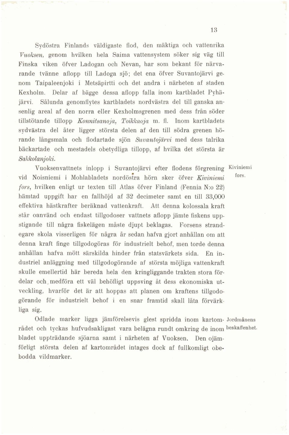 Sålunda genomflytes kartbladets nordvästra del till ganska ansenlig areal af den norra eller Kexholmsgrenen med dess från söder tillstötande tillopp Konnitsanoja, Toikkaoja m. fl.