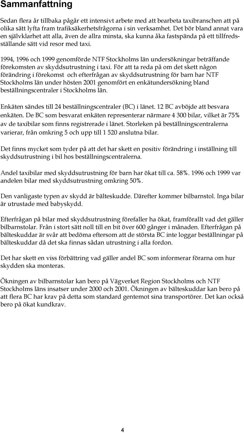 1994, 1996 och 1999 genomförde NTF Stockholms län undersökningar beträffande förekomsten av skyddsutrustning i taxi.