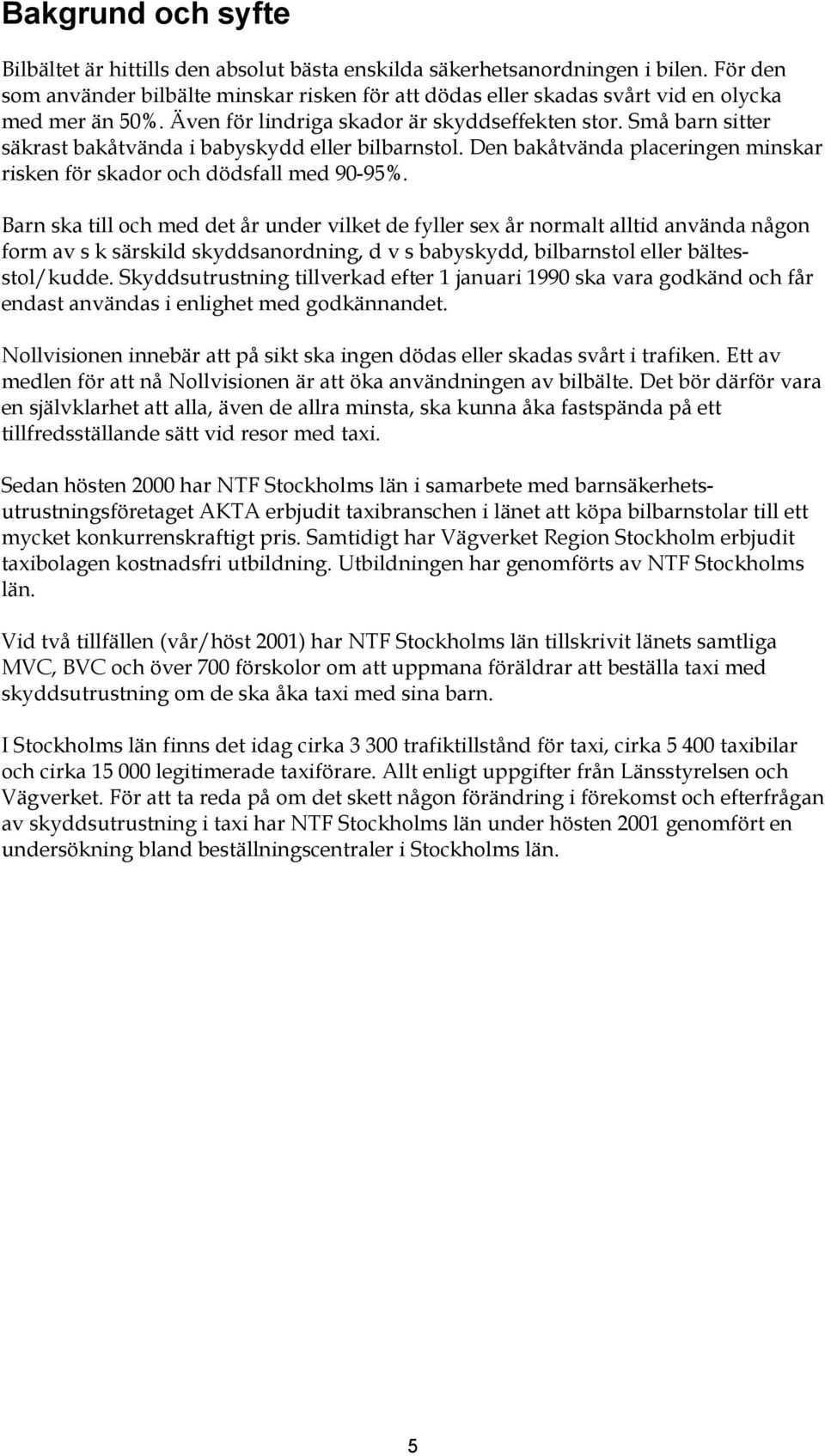 Små barn sitter säkrast bakåtvända i babyskydd eller bilbarnstol. Den bakåtvända placeringen minskar risken för skador och dödsfall med 90-95%.