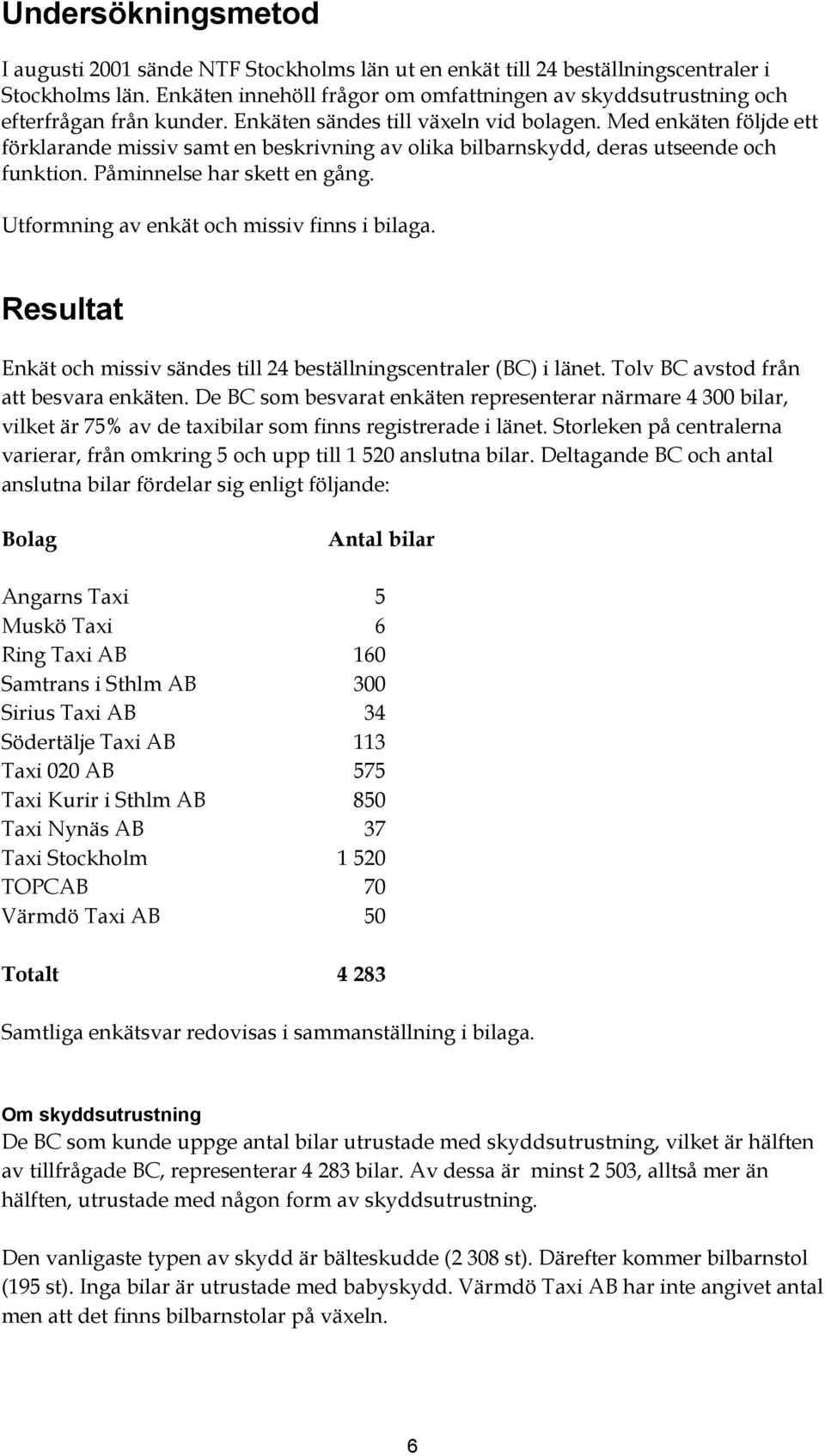 Med enkäten följde ett förklarande missiv samt en beskrivning av olika bilbarnskydd, deras utseende och funktion. Påminnelse har skett en gång. Utformning av enkät och missiv finns i bilaga.