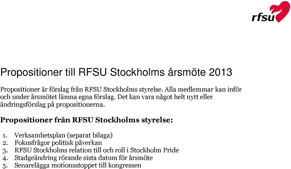 Det kan vara något helt nytt eller ändringsförslag på propositionerna. Propositioner från RFSU Stockholms styrelse: 1.