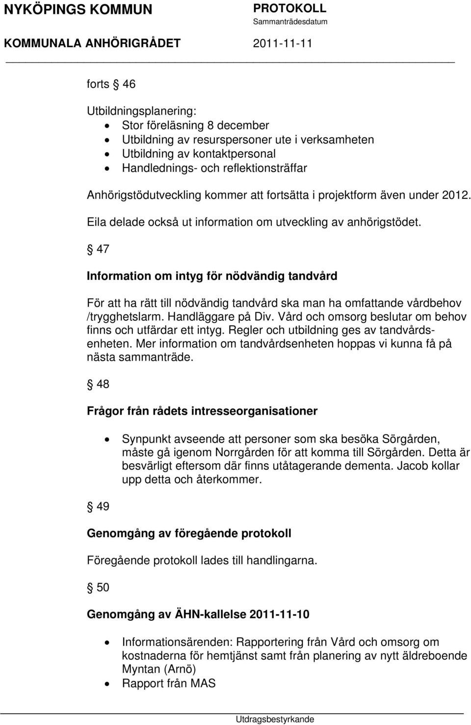 47 Information om intyg för nödvändig tandvård För att ha rätt till nödvändig tandvård ska man ha omfattande vårdbehov /trygghetslarm. Handläggare på Div.