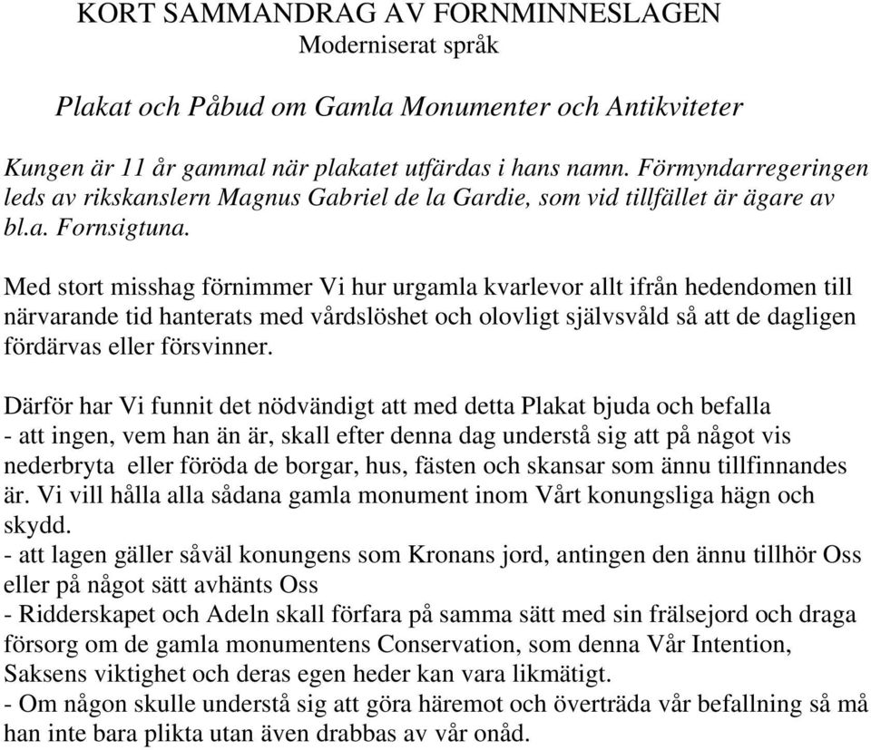 Med stort misshag förnimmer Vi hur urgamla kvarlevor allt ifrån hedendomen till närvarande tid hanterats med vårdslöshet och olovligt självsvåld så att de dagligen fördärvas eller försvinner.