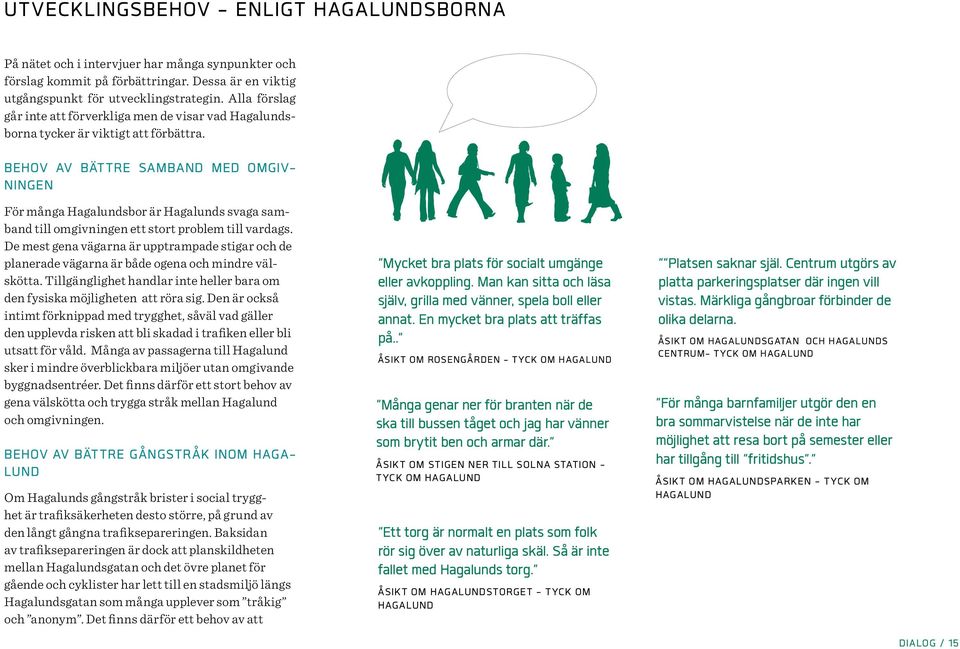 BEHOV AV BÄTTRE SAMBAND MED OMGIV- NINGEN För många Hagalundsbor är Hagalunds svaga samband till omgivningen ett stort problem till vardags.