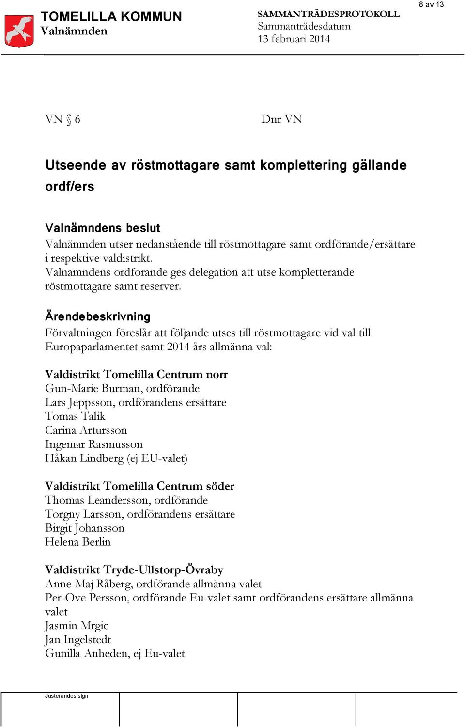 Ärendebeskrivning Förvaltningen föreslår att följande utses till röstmottagare vid val till Europaparlamentet samt 2014 års allmänna val: Valdistrikt Tomelilla Centrum norr Gun-Marie Burman,
