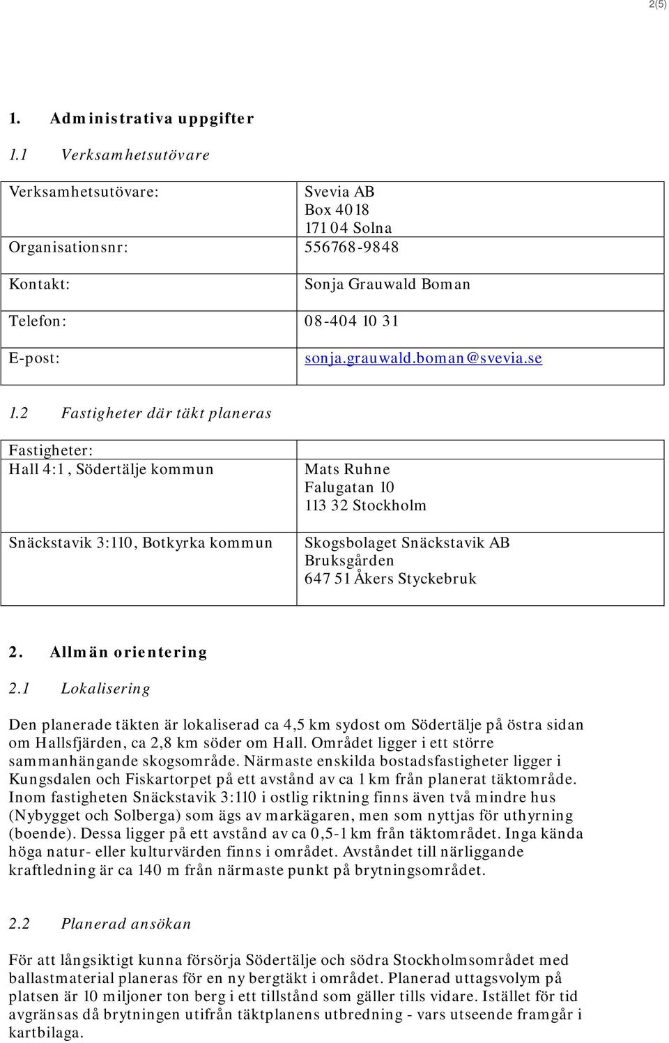 Åkers Styckebruk 2. Allmän orientering 2.1 Lokalisering Den planerade täkten är lokaliserad ca 4,5 km sydost om Södertälje på östra sidan om Hallsfjärden, ca 2,8 km söder om Hall.
