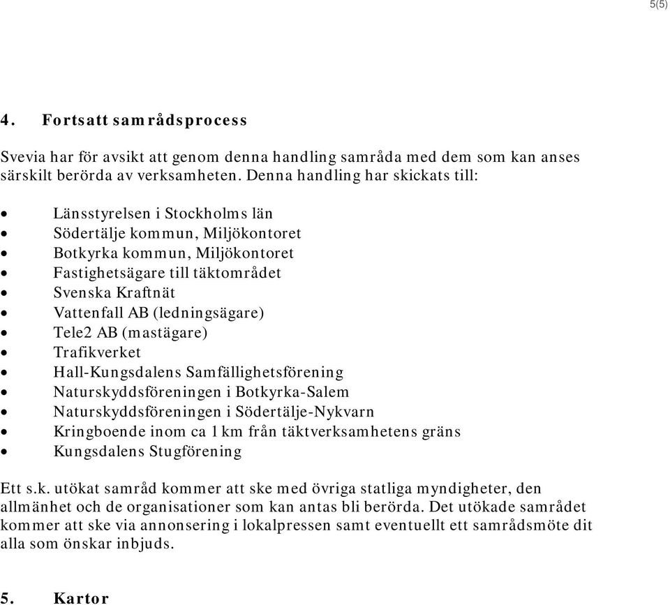 (ledningsägare) Tele2 AB (mastägare) Trafikverket Hall-Kungsdalens Samfällighetsförening Naturskyddsföreningen i Botkyrka-Salem Naturskyddsföreningen i Södertälje-Nykvarn Kringboende inom ca 1 km