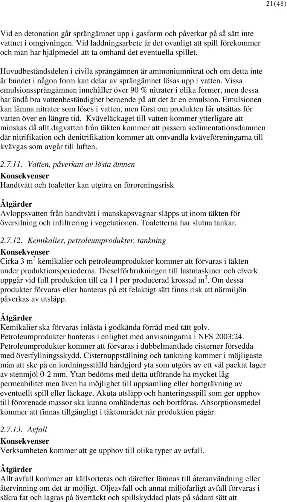Huvudbeståndsdelen i civila sprängämnen är ammoniumnitrat och om detta inte är bundet i någon form kan delar av sprängämnet lösas upp i vatten.