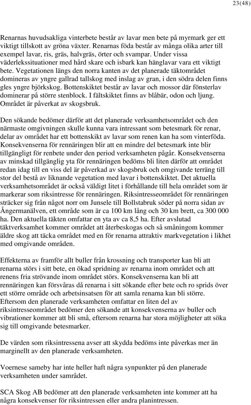 Vegetationen längs den norra kanten av det planerade täktområdet domineras av yngre gallrad tallskog med inslag av gran, i den södra delen finns gles yngre björkskog.