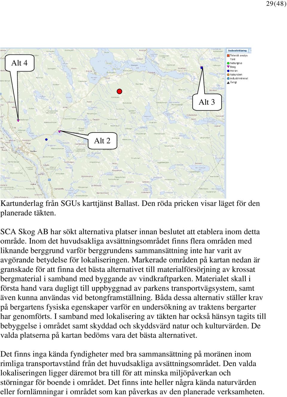 Inom det huvudsakliga avsättningsområdet finns flera områden med liknande berggrund varför berggrundens sammansättning inte har varit av avgörande betydelse för lokaliseringen.