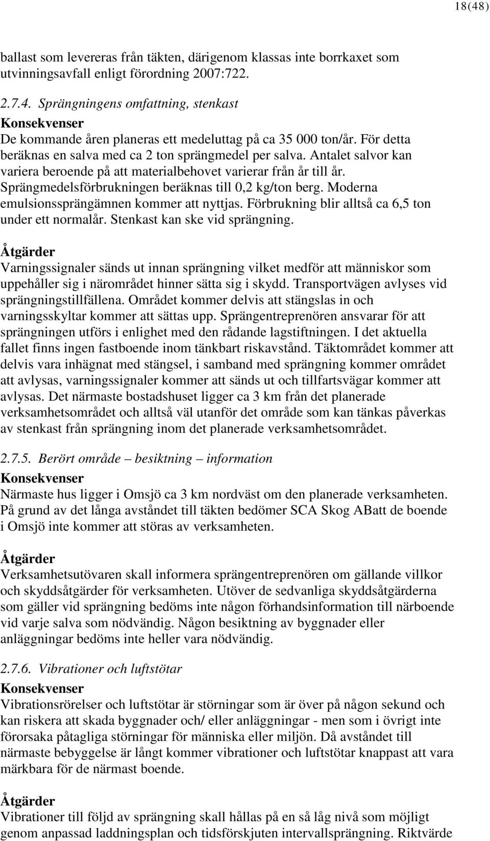 Sprängmedelsförbrukningen beräknas till 0,2 kg/ton berg. Moderna emulsionssprängämnen kommer att nyttjas. Förbrukning blir alltså ca 6,5 ton under ett normalår. Stenkast kan ske vid sprängning.