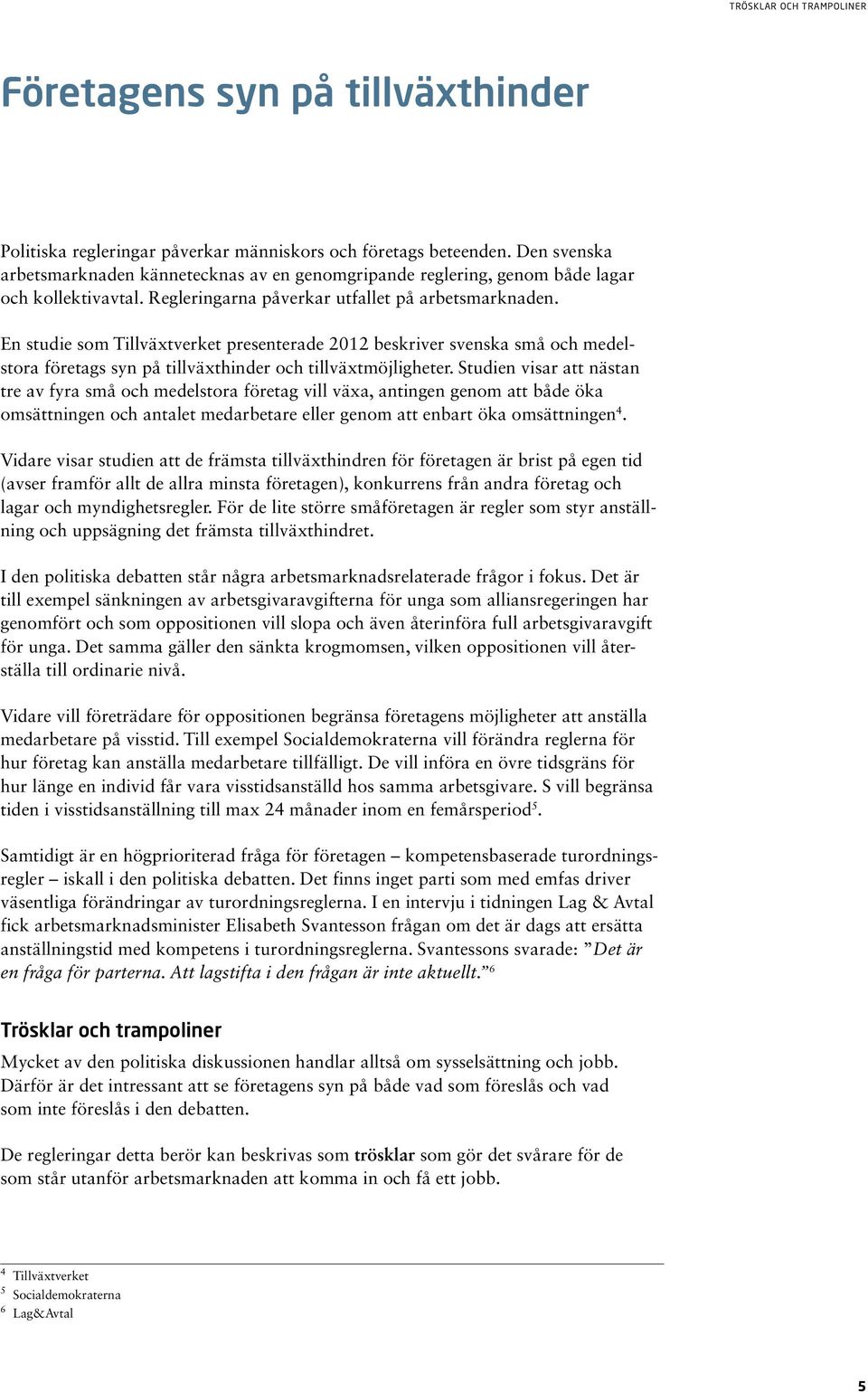 En studie som Tillväxtverket presenterade 2012 beskriver svenska små och medelstora företags syn på tillväxthinder och tillväxtmöjligheter.