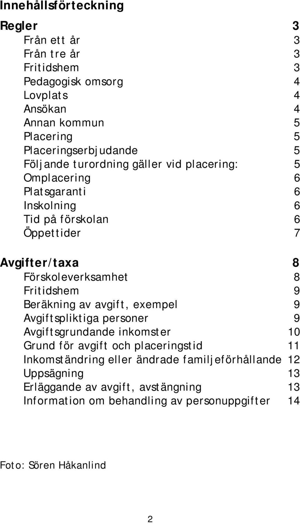 Förskoleverksamhet 8 Fritidshem 9 Beräkning av avgift, exempel 9 Avgiftspliktiga personer 9 Avgiftsgrundande inkomster 10 Grund för avgift och placeringstid